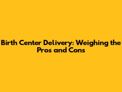 Birth Center Delivery: Weighing the Pros and Cons