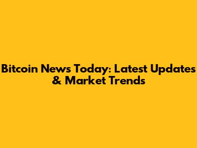 Bitcoin News Today: Latest Updates & Market Trends