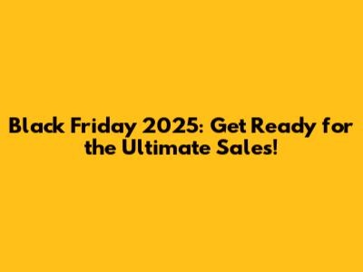 Black Friday 2025: Get Ready for the Ultimate Sales!