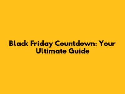 Black Friday Countdown: Your Ultimate Guide