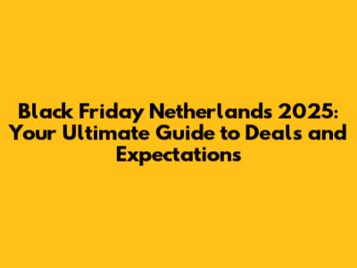 Black Friday Netherlands 2025: Your Ultimate Guide to Deals and Expectations