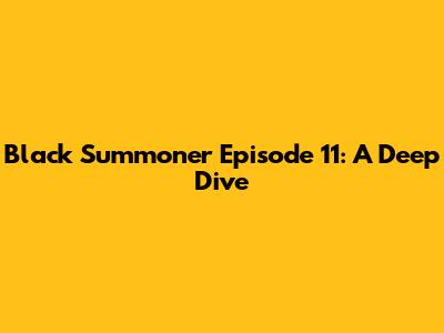 Black Summoner Episode 11: A Deep Dive