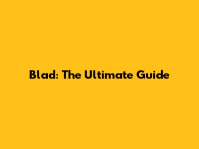 Blad: The Ultimate Guide