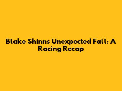 Blake Shinn's Unexpected Fall: A Racing Recap