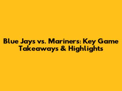 Blue Jays vs. Mariners: Key Game Takeaways & Highlights
