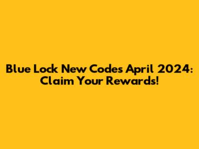 Blue Lock New Codes April 2024: Claim Your Rewards!