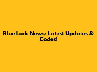 Blue Lock News: Latest Updates & Codes!