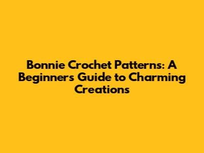 Bonnie Crochet Patterns: A Beginner's Guide to Charming Creations