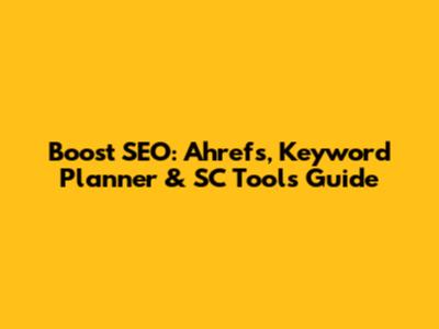 Boost SEO: Ahrefs, Keyword Planner & SC Tools Guide