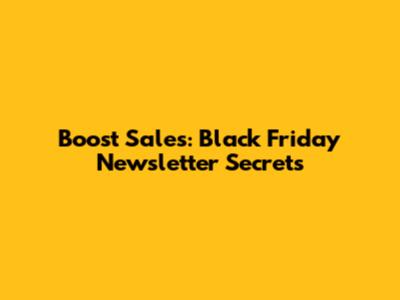 Boost Sales: Black Friday Newsletter Secrets