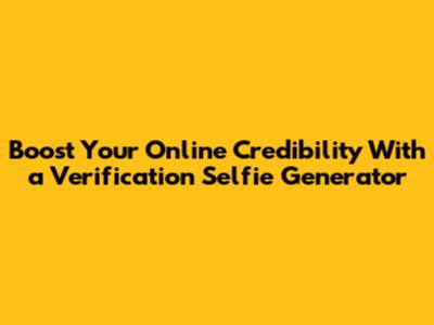 Boost Your Online Credibility With a Verification Selfie Generator