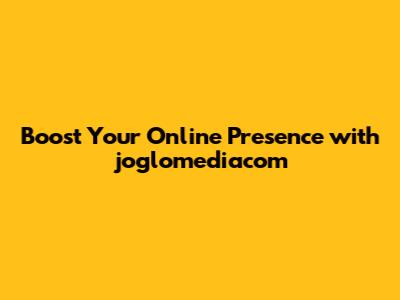 Boost Your Online Presence with joglomediacom