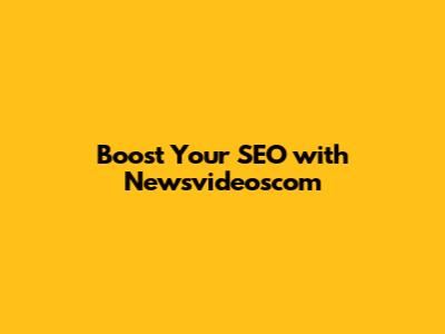 Boost Your SEO with Newsvideoscom