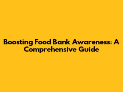 Boosting Food Bank Awareness: A Comprehensive Guide