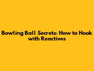 Bowling Ball Secrets: How to Hook with Reactives