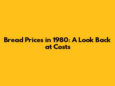 Bread Prices in 1980: A Look Back at Costs