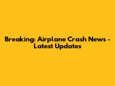 Breaking: Airplane Crash News - Latest Updates