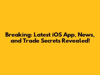 Breaking: Latest iOS App, News, and Trade Secrets Revealed!