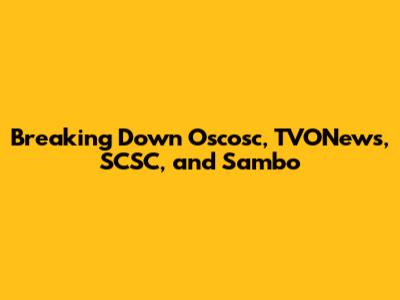 Breaking Down Oscosc, TVONews, SCSC, and Sambo