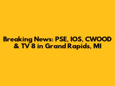 Breaking News: PSE, IOS, CWOOD & TV 8 in Grand Rapids, MI