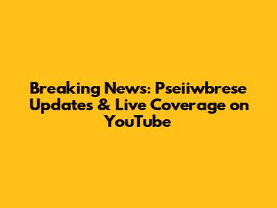 Breaking News: Pseiiwbrese Updates & Live Coverage on YouTube