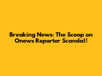Breaking News: The Scoop on Onews Reporter Scandal!