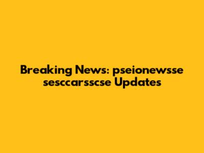Breaking News: pseionewsse sesccarsscse Updates