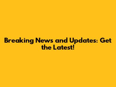 Breaking News and Updates: Get the Latest!