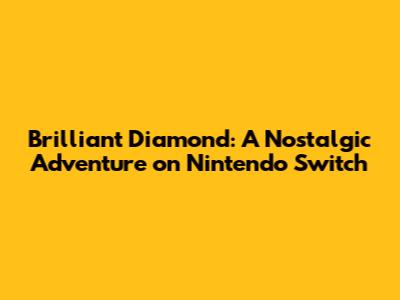 Brilliant Diamond: A Nostalgic Adventure on Nintendo Switch