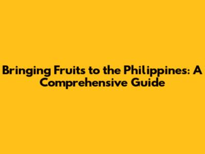 Bringing Fruits to the Philippines: A Comprehensive Guide