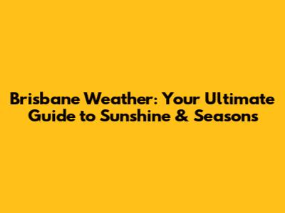 Brisbane Weather: Your Ultimate Guide to Sunshine & Seasons