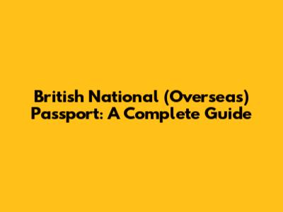 British National (Overseas) Passport: A Complete Guide