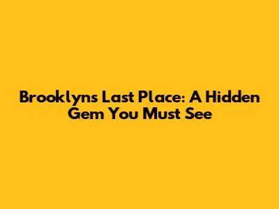 Brooklyn's Last Place: A Hidden Gem You Must See