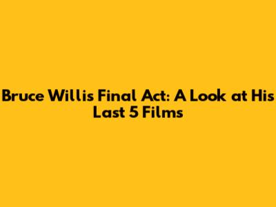 Bruce Willis' Final Act: A Look at His Last 5 Films