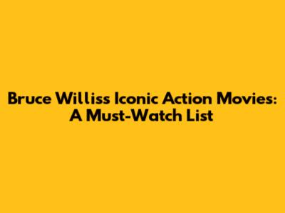 Bruce Willis's Iconic Action Movies: A Must-Watch List