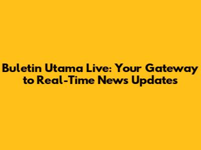Buletin Utama Live: Your Gateway to Real-Time News Updates