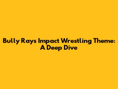 Bully Ray's Impact Wrestling Theme: A Deep Dive