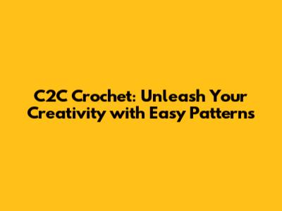 C2C Crochet: Unleash Your Creativity with Easy Patterns