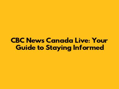 CBC News Canada Live: Your Guide to Staying Informed