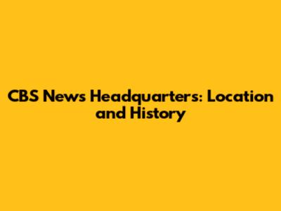 CBS News Headquarters: Location and History
