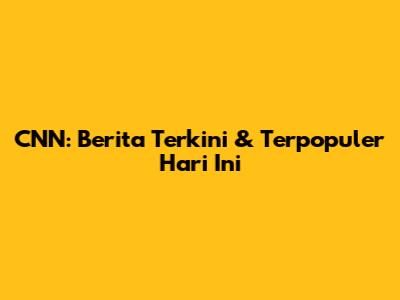 CNN: Berita Terkini & Terpopuler Hari Ini