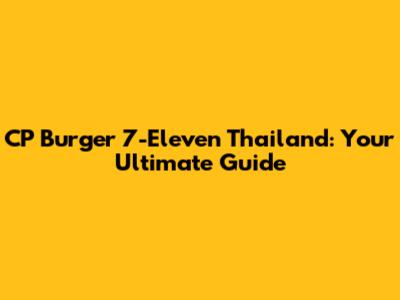 CP Burger 7-Eleven Thailand: Your Ultimate Guide