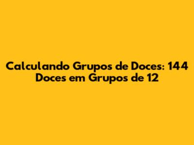 Calculando Grupos de Doces: 144 Doces em Grupos de 12