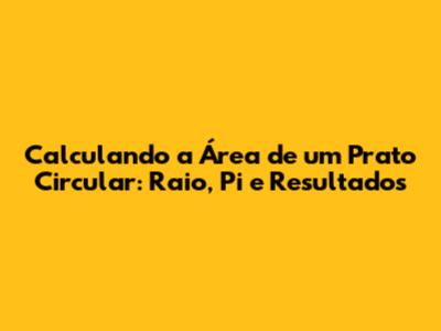 Calculando a Área de um Prato Circular: Raio, Pi e Resultados