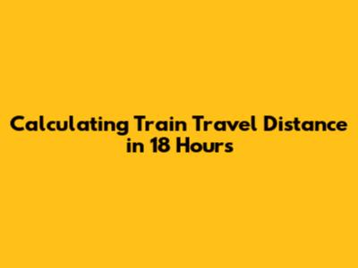 Calculating Train Travel Distance in 18 Hours