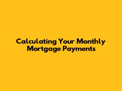 Calculating Your Monthly Mortgage Payments