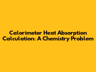 Calorimeter Heat Absorption Calculation: A Chemistry Problem