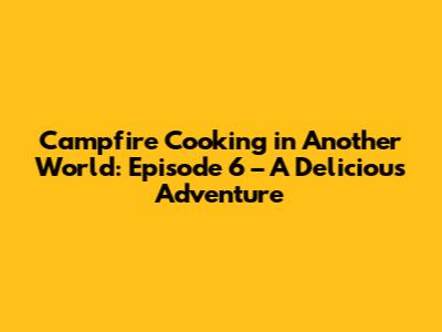 Campfire Cooking in Another World: Episode 6 – A Delicious Adventure