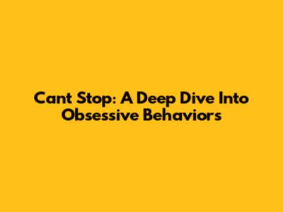Can't Stop: A Deep Dive Into Obsessive Behaviors