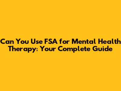 Can You Use FSA for Mental Health Therapy: Your Complete Guide